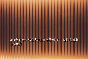 2000年的 原漿 45度 古井貢酒 不是年份的 一箱是6瓶 盒裝的 是黃點