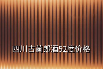 四川古藺郎酒52度價格