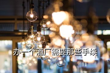 辦一個酒廠需要那些手續(xù)