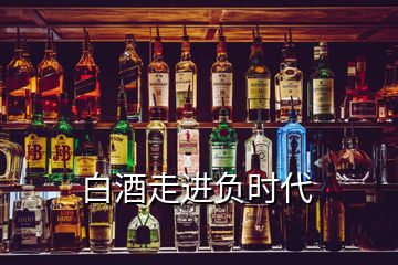 白酒走進(jìn)負(fù)時代