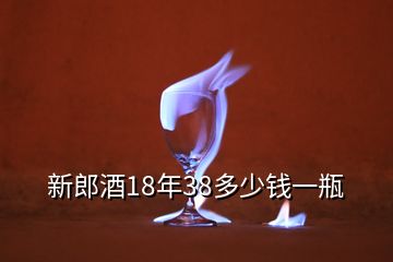 新郎酒18年38多少錢一瓶