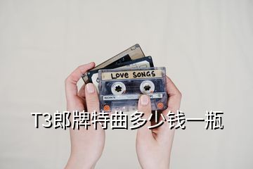 T3郎牌特曲多少錢一瓶