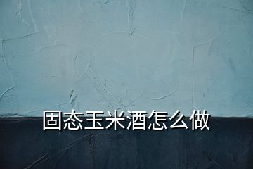 固態(tài)玉米酒怎么做