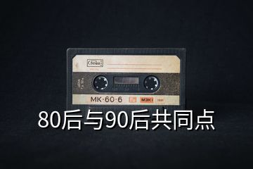 80后與90后共同點