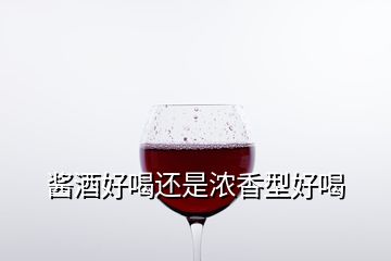 醬酒好喝還是濃香型好喝