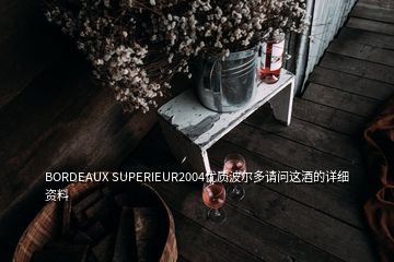 BORDEAUX SUPERIEUR2004優(yōu)質(zhì)波爾多請問這酒的詳細資料