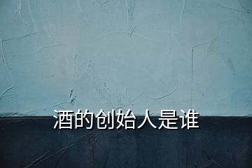 酒的創(chuàng)始人是誰(shuí)