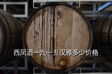 西鳳酒一九一五漢雅多少價(jià)格