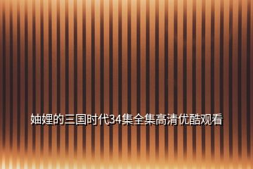 妯娌的三國(guó)時(shí)代34集全集高清優(yōu)酷觀看