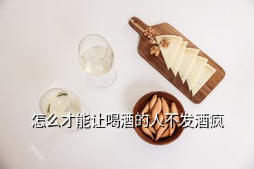 怎么才能讓喝酒的人不發(fā)酒瘋