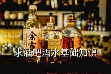 求酒吧酒水基礎(chǔ)知識