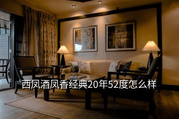西鳳酒鳳香經(jīng)典20年52度怎么樣