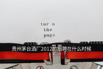 貴州茅臺(tái)酒廠2012的招聘在什么時(shí)候