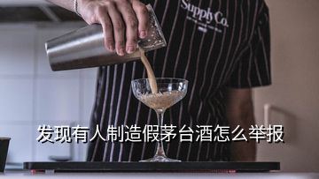 發(fā)現(xiàn)有人制造假茅臺酒怎么舉報