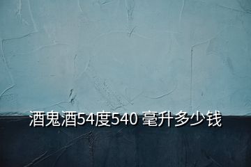 酒鬼酒54度540 毫升多少錢