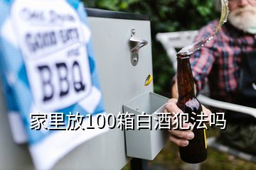 家里放100箱白酒犯法嗎