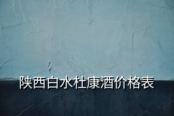 陜西白水杜康酒價格表