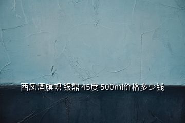 西鳳酒旗幟 銀鼎 45度 500ml價(jià)格多少錢