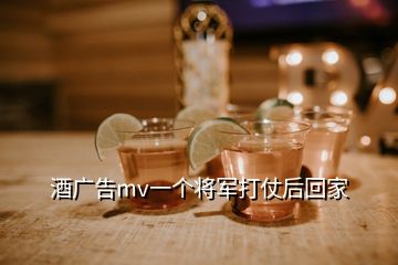 酒廣告mv一個將軍打仗后回家