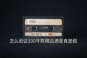 怎么驗(yàn)證100年陳精品酒是真是假