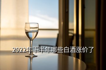 2022年下半年哪些白酒漲價了