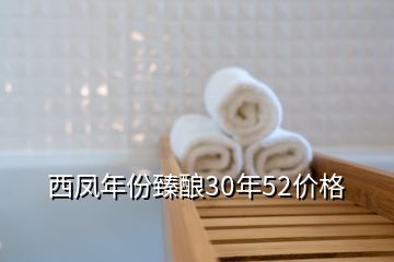 西鳳年份臻釀30年52價(jià)格