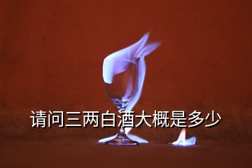 請(qǐng)問三兩白酒大概是多少