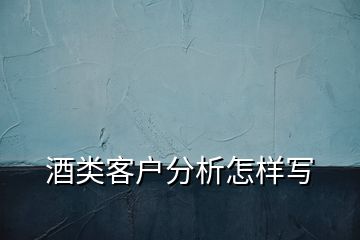 酒類客戶分析怎樣寫