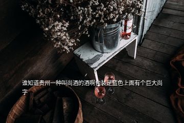 誰知道貴州一種叫尚酒的酒啊包裝是藍色上面有個巨大尚字