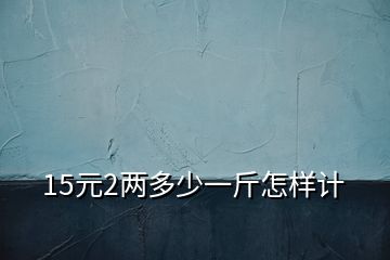 15元2兩多少一斤怎樣計(jì)