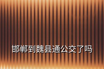 邯鄲到魏縣通公交了嗎