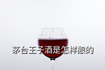 茅臺王子酒是怎樣釀的