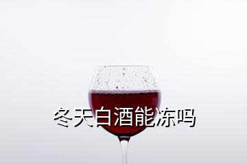 冬天白酒能凍嗎