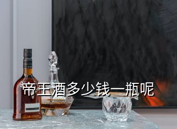 帝王酒多少錢(qián)一瓶呢