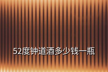 52度鐘道酒多少錢一瓶