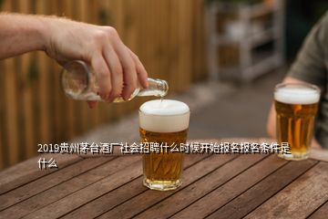 2019貴州茅臺(tái)酒廠社會(huì)招聘什么時(shí)候開始報(bào)名報(bào)名條件是什么