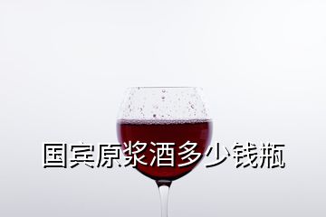 國(guó)賓原漿酒多少錢瓶