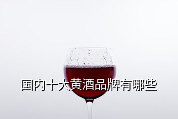 國內(nèi)十大黃酒品牌有哪些