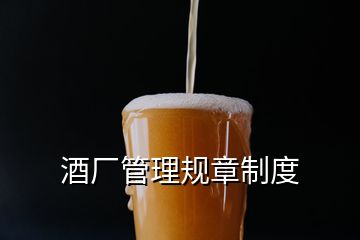 酒廠管理規(guī)章制度