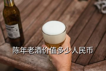 陳年老酒價(jià)值多少人民幣