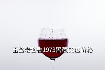 玉醬老醬香1973窖藏53度價格