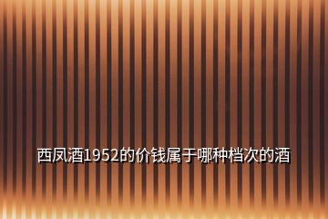 西鳳酒1952的價錢屬于哪種檔次的酒