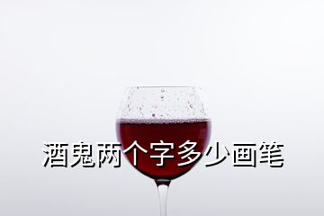 酒鬼兩個(gè)字多少畫(huà)筆