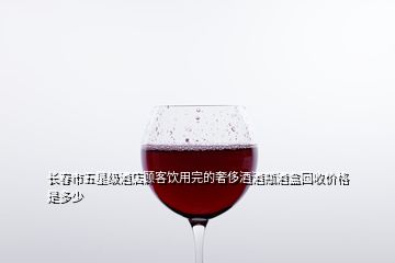 長春市五星級(jí)酒店顧客飲用完的奢侈酒酒瓶酒盒回收價(jià)格是多少