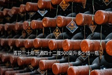 青花三十年汾酒四十二度500毫升多少錢一瓶