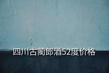 四川古藺郎酒52度價格