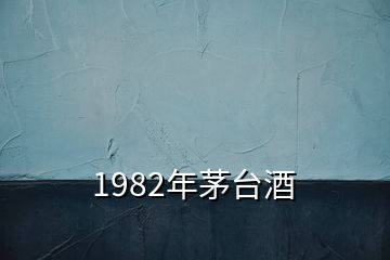 1982年茅臺酒