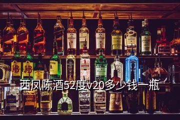 西鳳陳酒52度v20多少錢一瓶