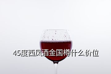 45度西鳳酒金國(guó)樽什么價(jià)位