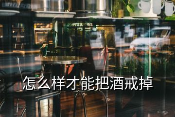 怎么樣才能把酒戒掉